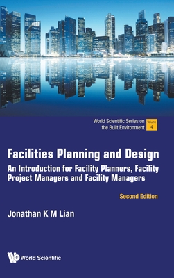 Facilities Planning and Design: An introduction for Facility Planners, Facility Project Managers and Facility Managers (Second Edition) - Jonathan K M Lian