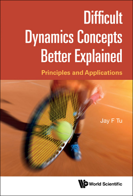 Difficult Dynamics Concepts Better Explained: Principles and Applications - Jay F. Tu