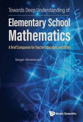 Towards Deep Understanding of Elementary School Mathematics: A Brief Companion for Teacher Educators and Others - Sergei Abramovich