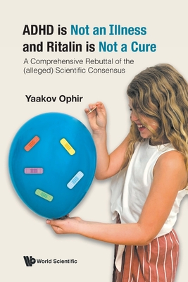 ADHD is Not an Illness and Ritalin is Not a Cure: A Comprehensive Rebuttal of the (alleged) Scientific Consensus - Yaakov Ophir