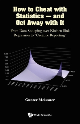 How to Cheat with Statistics - and Get Away with It: From Data Snooping over Kitchen Sink Regression to Creative Reporting - Gunter Meissner