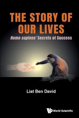 The Story of Our Lives: Homo sapiens' Secrets of Success - Liat Ben David