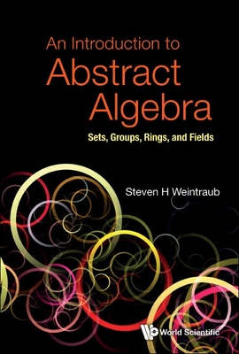 An Introduction to Abstract Algebra: Sets, Groups, Rings, and Fields - Steven H Weintraub