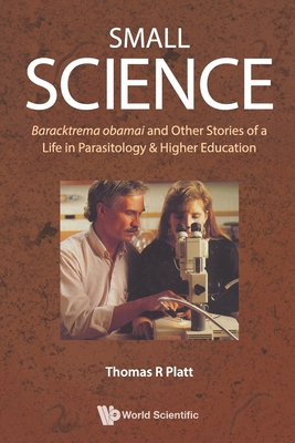 Small Science: Baracktrema obamai and Other Stories of a Life in Parasitology & Higher Education - Thomas R Platt