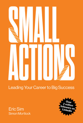 Small Actions: Leading Your Career to Big Success - Eric Sim