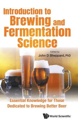 Introduction to Brewing and Fermentation Science: Essential Knowledge for Those Dedicated to Brewing Better Beer - John D Sheppard