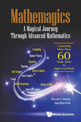 Mathemagics: A Magical Journey Through Advanced Mathematics: Connecting More Than 60 Magic Tricks to High-Level Math - Ricardo V Teixeira