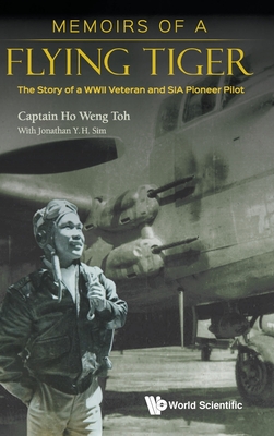 Memoirs of a Flying Tiger: The Story of a WWII Veteran and SIA Pioneer Pilot - Weng Toh Ho