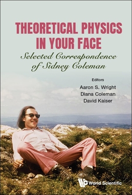Theoretical Physics in Your Face: Selected Correspondence of Sidney Coleman - Aaron S Wright
