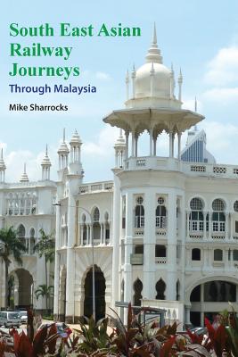 South East Asian Railway Journeys: Through Malaysia - Mike Sharrocks