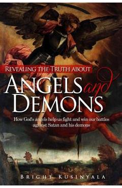 Coperta cărții 'Revealing the Truth about Angels and Demons: How God's angels help us fight and win our battles against Satan and his'