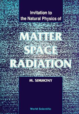 Matter, Space and Radiation, Invitation to the Natural Physics of - M Simhony