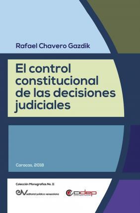 El Control Constitucional de Las Decisiones Judiciales - Rafael Chavero Gazdik