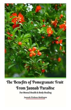 Coperta cărții 'The Benefits of Pomegranate Fruit from Jannah Paradise For Mental Health and Body Healing - Jannah Firdaus Mediapro'