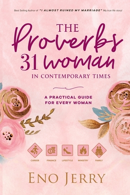 The Proverbs 31 Woman In Contemporary Times: A Practical Guide For Every Woman - Eno Jerry