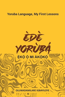 Ede Yoruba, Eko O Mi Akoko: Yoruba Language, My First Lessons - Oluwadamilare Igbayiloye