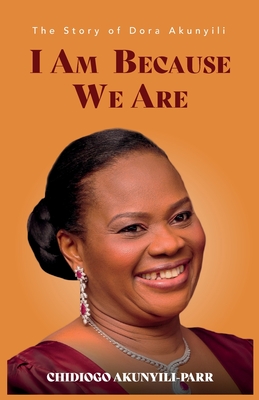 I Am Because We Are: The Story of Dora Akunyili - Chidiogo Akunyili-parr