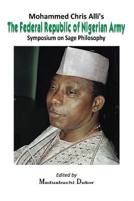 Mohammed Chris Alli's The Federal Republic of Nigerian Army: Symposium on Sage Philosophy - Maduabuchi Dukor