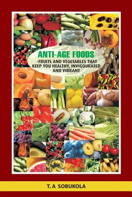 The Anti-Age Foods: Fruits and vegetables that keep you healthy, invigorated and vibrant - Taiwo Shobukola