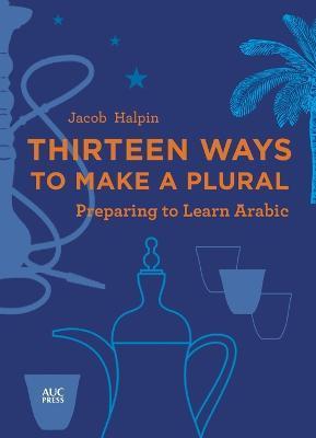 Thirteen Ways to Make a Plural: Preparing to Learn Arabic - Jacob Halpin