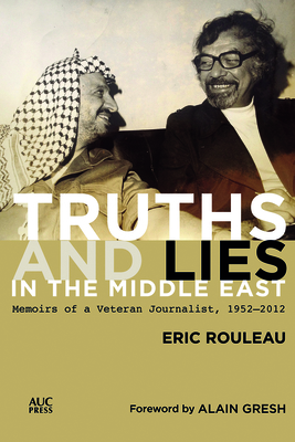 Truths and Lies in the Middle East: Memoirs of a Veteran Journalist, 1952-2012 - Eric Rouleau