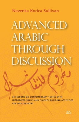 Advanced Arabic Through Discussion: 20 Lessons on Contemporary Topics with Integrated Skills and Fluency-Building Activities for MSA Learners - Nevenka Korica Sullivan