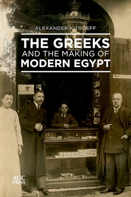 The Greeks and the Making of Modern Egypt - Alexander Kitroeff