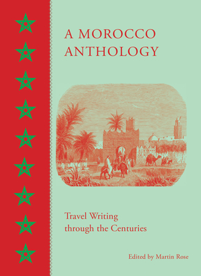 A Morocco Anthology: Travel Writing Through the Centuries - Martin Rose