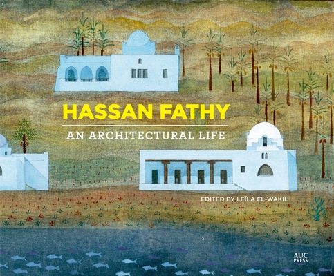 Hassan Fathy: An Architectural Life - Leïla El-wakil