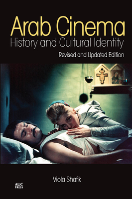Arab Cinema: History and Cultural Identity: Revised and Updated Edition - Viola Shafik