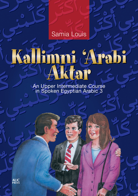 Kallimni 'Arabi Aktar: An Upper Intermediate Course in Spoken Egyptian Arabic 3 [With CD] - Samia Louis