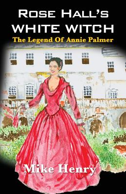 Rose Hall's White Witch: The Legend of Annie Palmer - Mike Henry