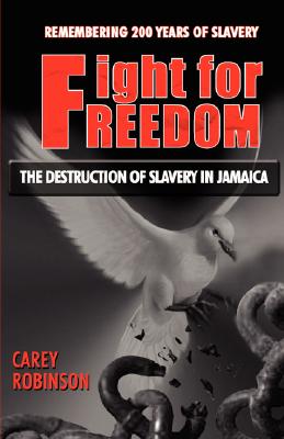 Fight for Freedom: The Destruction of Slavery in Jamaica - Carey Robinson