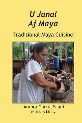 U Janal Aj Maya: Traditional Maya Cuisine - Garcia Aurora Saqui