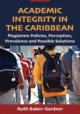 Academic Integrity in the Caribbean: Plagiarism Policies, Perception, Prevalence and Possible Solutions - Ruth Baker-gardner