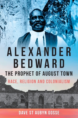 Alexander Bedward, the Prophet of August Town: Race, Religion and Colonialism - Dave St Aubyn Gosse