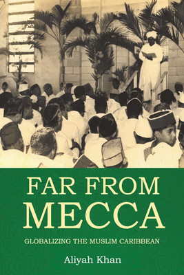 Far from Mecca: Globalizing the Muslim Caribbean - Aliyah Khan