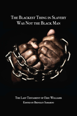 The Blackest Thing in Slavery Was Not the Black Man: The Last Testament of Eric Williams - Brinsley Samaroo