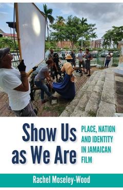Coperta cărții 'Show Us as We Are: Place, Nation and Identity in Jamaican Film - Rachel Moseley-wood'
