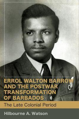 Errol Walton Barrow and the Postwar Transformation of Barbados (Vol. 1): The Late Colonial Period - Hilbourne A. Watson