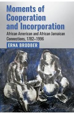 Coperta cărții 'Moments of Cooperation and Incorporation: African American and African Jamaican Connections, 1782-1996 - Erna Brodber'