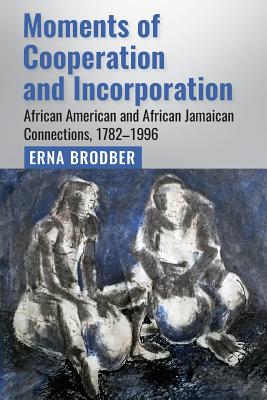 Moments of Cooperation and Incorporation: African American and African Jamaican Connections, 1782-1996 - Erna Brodber