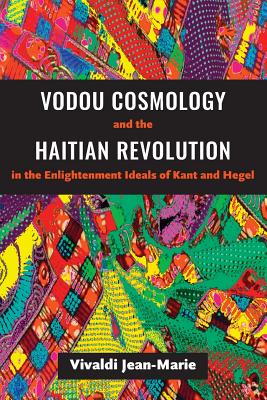 Vodou Cosmology and the Haitian Revolution in the Enlightenment Ideals of Kant and Hegel - Vivaldi Jean-marie