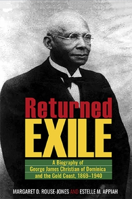 Returned Exile: A Biography of George James Christian of Dominica and the Gold Coast, 1869-1940 - Margaret D. Rouse-jones