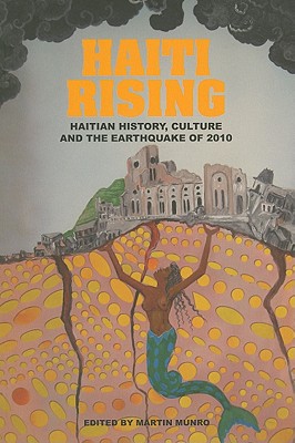 Haiti Rising: Haitian History, Culture and the Earthquake of 2010 - Martin Munro