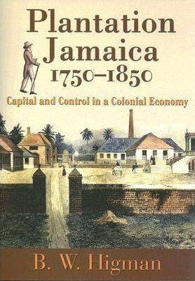 Plantation Jamaica, 1750-1850: Capital and Control in a Colonial Economy - B. W. Higman