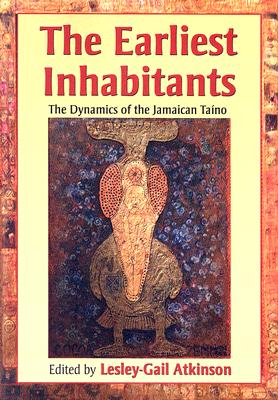 The Earliest Inhabitants: The Dynamics of the Jamaican Taino - Lesley-gail Atkinson