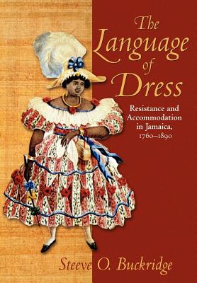 The Language of Dress: Resistance and Accommodation in Jamaica 1750-1890 - Steeve O. Buckridge