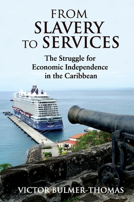 From Slavery to Services: The Struggle for Economic Independence in the Caribbean: The Struggle for Economic Independence in the Caribbean - Victor Bulmer-thomas