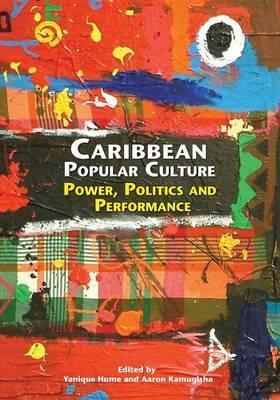 Caribbean Popular Culture: Power, Politics and Performance - Yanique Hume